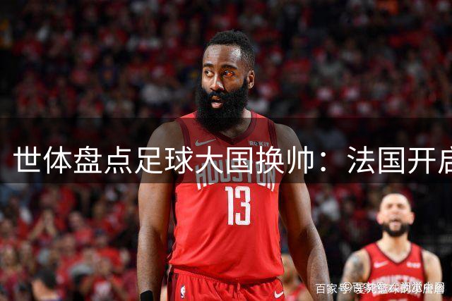 世体盘点足球大国换帅：法国开启齐达内时代，德国豪赌克洛普