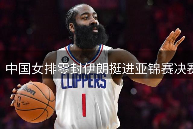 中国女排零封伊朗挺进亚锦赛决赛 将与泰国角逐冠军