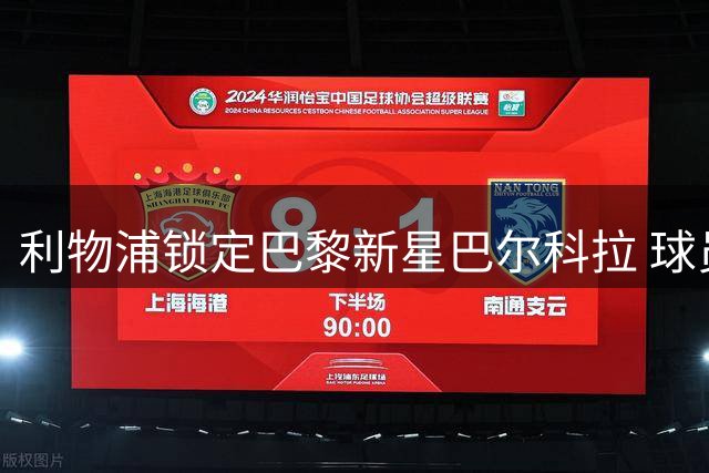 利物浦锁定巴黎新星巴尔科拉 球员个人条款已无障碍
