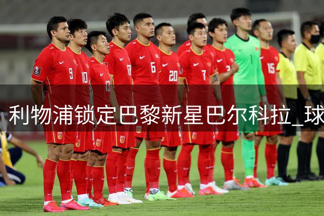 利物浦锁定巴黎新星巴尔科拉 球员个人条款已无障碍