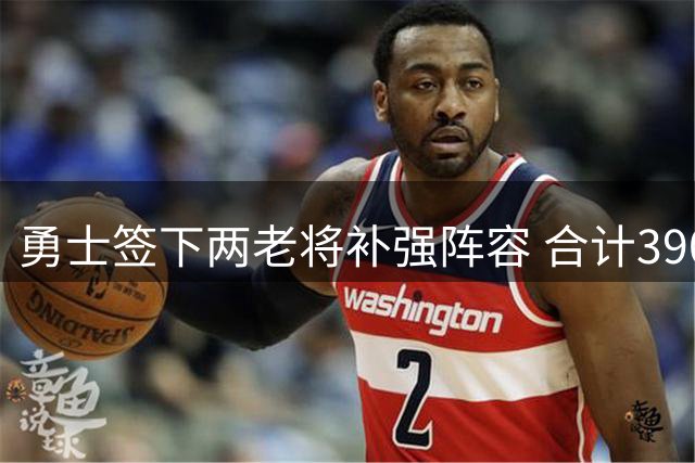 勇士签下两老将补强阵容 合计3900万合同辅佐库里