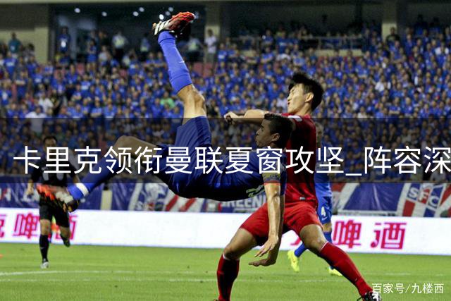 卡里克领衔曼联夏窗攻坚 阵容深度升级面临最后冲刺