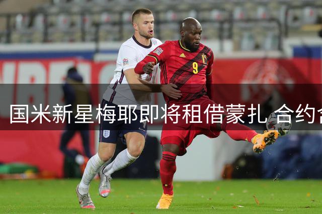国米新星梅耶即将租借蒙扎 合约含回购选择权