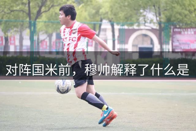 对阵国米前，穆帅解释了什么是“天真”；国米将成为穆氏皇马的试金石