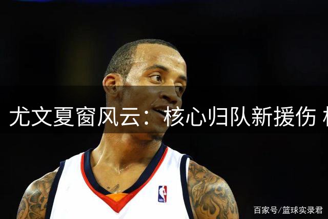 尤文夏窗风云：核心归队新援伤 格雷茨卡免签谈判启动
