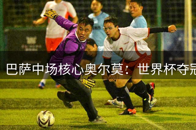 巴萨中场核心奥尔莫：世界杯夺冠后剑指欧冠 誓言为红蓝军团赢取所有荣誉