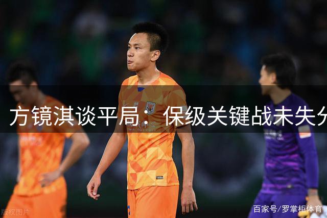 方镜淇谈平局：保级关键战未失分已属不易