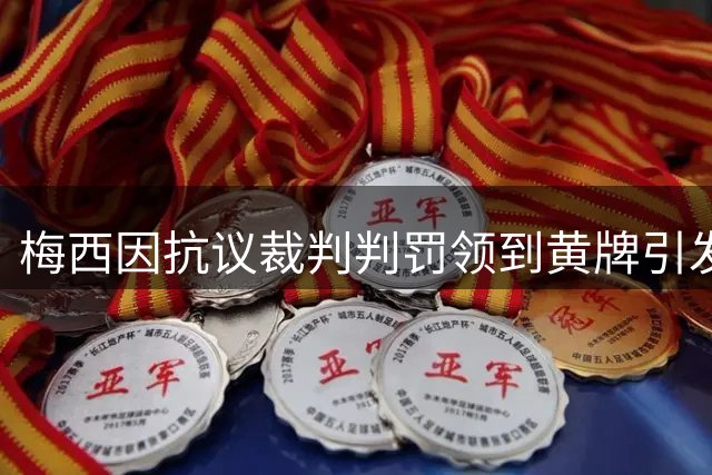 梅西因抗议裁判判罚领到黄牌引发热议