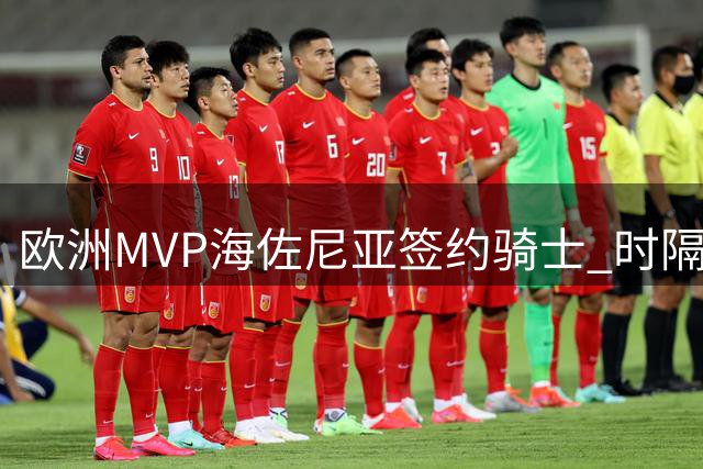 欧洲MVP海佐尼亚签约骑士 时隔六年重返NBA引发热议