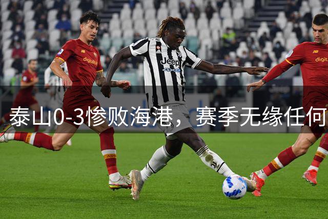 泰山0-3惨败海港，赛季无缘任何冠军