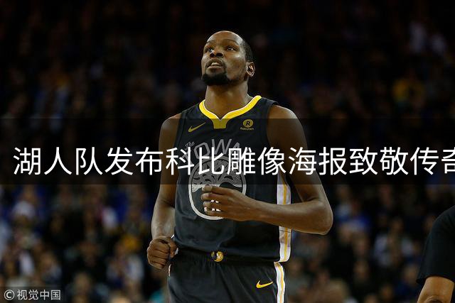 湖人队发布科比雕像海报致敬传奇：巨星陨落 精神永存