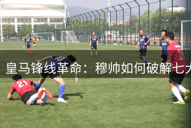 皇马锋线革命：穆帅如何破解七大前锋困局？