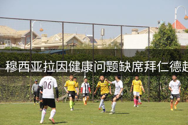 穆西亚拉因健康问题缺席拜仁德超杯对决多特