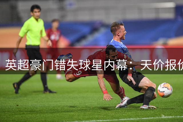 英超豪门错失球星内幕：天价报价也曾难觅良将