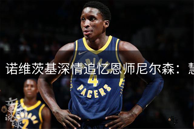 诺维茨基深情追忆恩师尼尔森：慧眼识珠成就我的篮球传奇