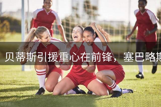 贝蒂斯引援重心在前锋，塞巴略斯签约暂缓