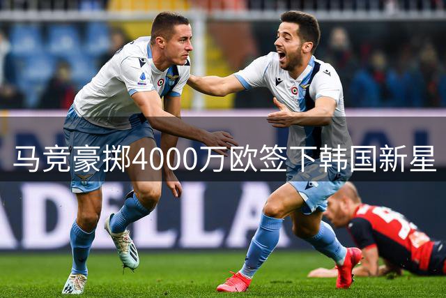 马竞豪掷4000万欧签下韩国新星 李刚仁将继承7号战袍