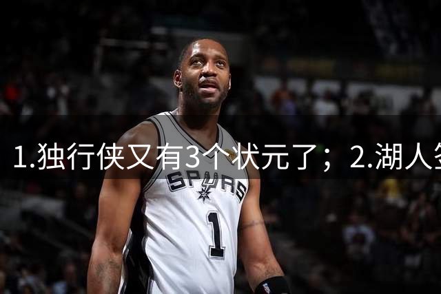 1.独行侠又有3个状元了；2.湖人签约塞布尔