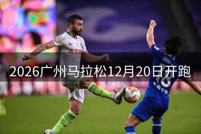 2026广州马拉松12月20日开跑