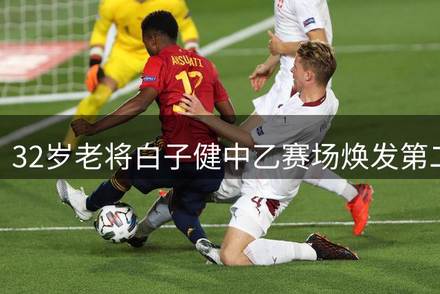 32岁老将白子健中乙赛场焕发第二春 单场3次突破展现过人实力