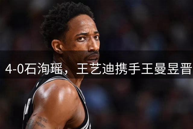4-0石洵瑶，王艺迪携手王曼昱晋级，国乒有望包揽女单四强！朱雨玲因伤退赛！