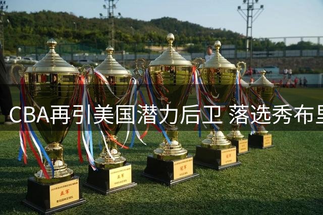 CBA再引美国潜力后卫 落选秀布里因获两家中超俱乐部青睐